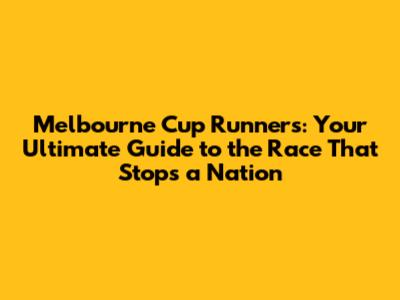 Melbourne Cup Runners: Your Ultimate Guide to the Race That Stops a Nation