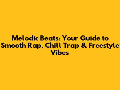 Melodic Beats: Your Guide to Smooth Rap, Chill Trap & Freestyle Vibes