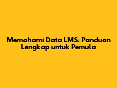 Memahami Data LMS: Panduan Lengkap untuk Pemula