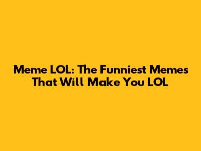 Meme LOL: The Funniest Memes That Will Make You LOL