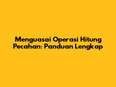 Menguasai Operasi Hitung Pecahan: Panduan Lengkap