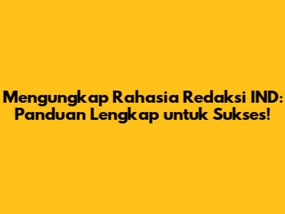 Mengungkap Rahasia Redaksi IND: Panduan Lengkap untuk Sukses!