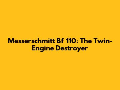 Messerschmitt Bf 110: The Twin-Engine Destroyer
