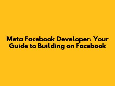 Meta Facebook Developer: Your Guide to Building on Facebook