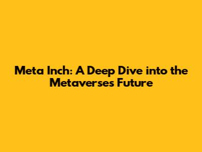 Meta Inch: A Deep Dive into the Metaverse's Future