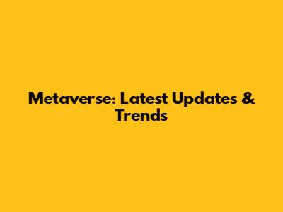 Metaverse: Latest Updates & Trends