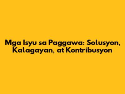 Mga Isyu sa Paggawa: Solusyon, Kalagayan, at Kontribusyon