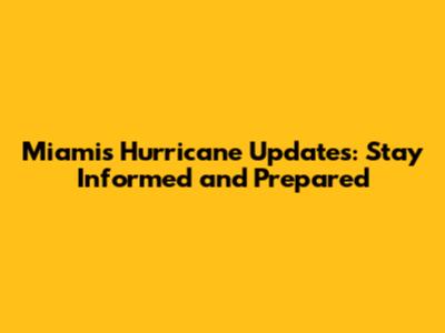Miami's Hurricane Updates: Stay Informed and Prepared