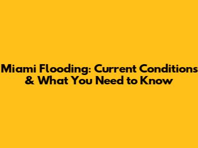 Miami Flooding: Current Conditions & What You Need to Know