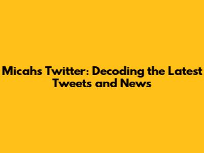 Micah's Twitter: Decoding the Latest Tweets and News