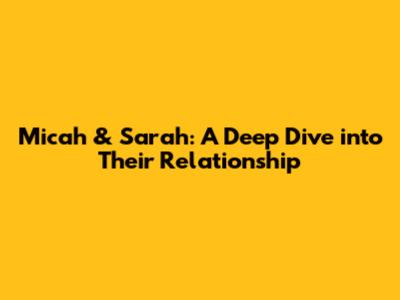 Micah & Sarah: A Deep Dive into Their Relationship