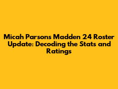 Micah Parsons' Madden 24 Roster Update: Decoding the Stats and Ratings