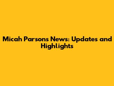Micah Parsons News: Updates and Highlights