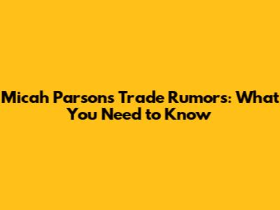 Micah Parsons Trade Rumors: What You Need to Know