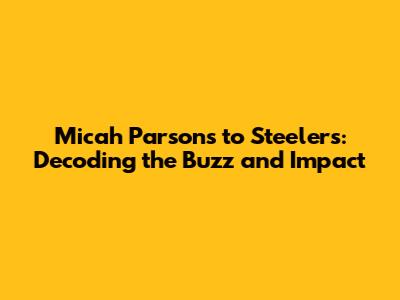 Micah Parsons to Steelers: Decoding the Buzz and Impact
