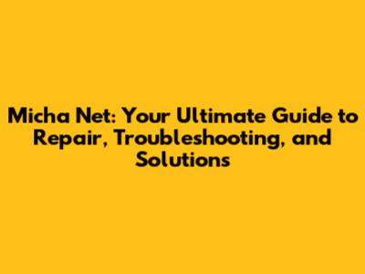 Micha Net: Your Ultimate Guide to Repair, Troubleshooting, and Solutions