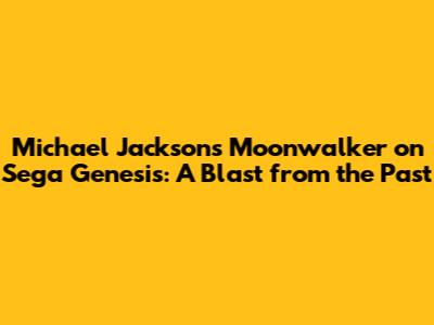 Michael Jackson's Moonwalker on Sega Genesis: A Blast from the Past