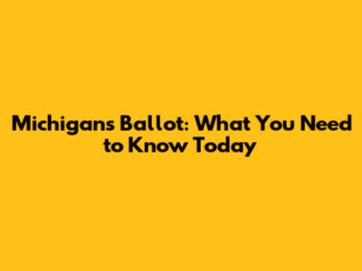 Michigan's Ballot: What You Need to Know Today