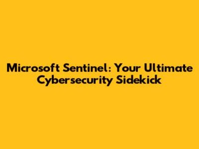 Microsoft Sentinel: Your Ultimate Cybersecurity Sidekick