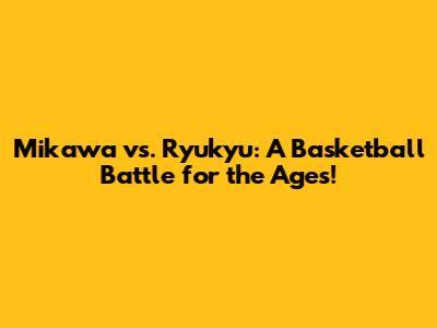Mikawa vs. Ryukyu: A Basketball Battle for the Ages!