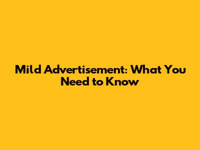 Mild Advertisement: What You Need to Know