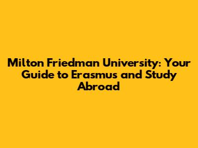 Milton Friedman University: Your Guide to Erasmus and Study Abroad