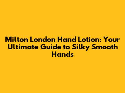 Milton London Hand Lotion: Your Ultimate Guide to Silky Smooth Hands