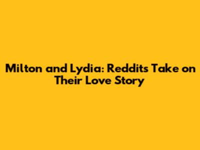 Milton and Lydia: Reddit's Take on Their Love Story
