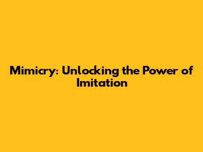Mimicry: Unlocking the Power of Imitation