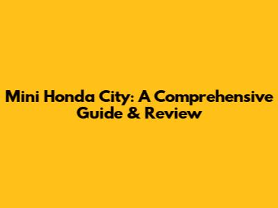 Mini Honda City: A Comprehensive Guide & Review