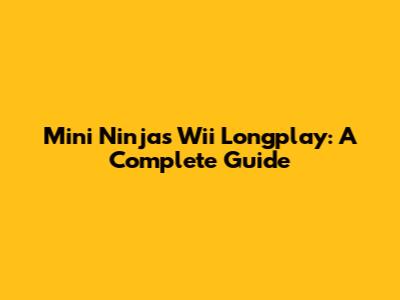 Mini Ninjas Wii Longplay: A Complete Guide