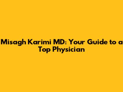 Misagh Karimi MD: Your Guide to a Top Physician