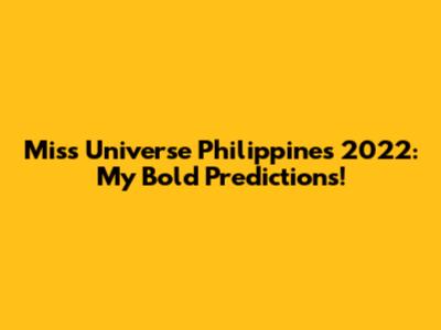 Miss Universe Philippines 2022: My Bold Predictions!
