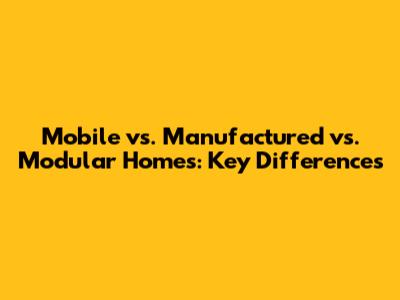 Mobile vs. Manufactured vs. Modular Homes: Key Differences