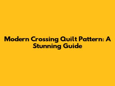 Modern Crossing Quilt Pattern: A Stunning Guide