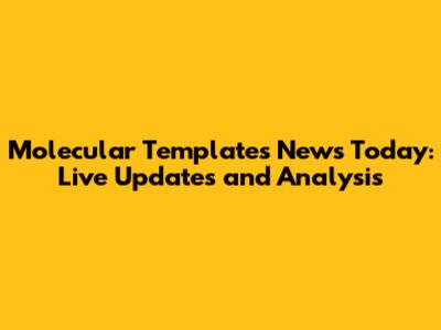 Molecular Templates News Today: Live Updates and Analysis