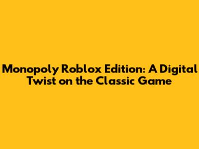 Monopoly Roblox Edition: A Digital Twist on the Classic Game