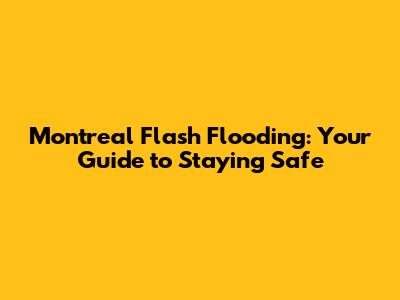 Montreal Flash Flooding: Your Guide to Staying Safe