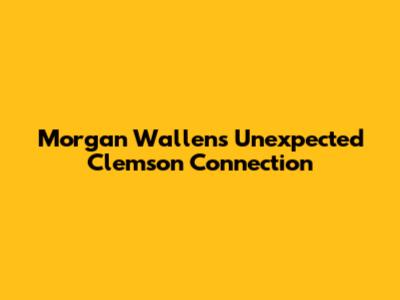 Morgan Wallen's Unexpected Clemson Connection