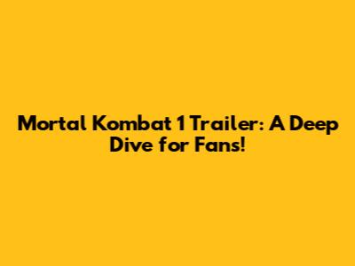 Mortal Kombat 1 Trailer: A Deep Dive for Fans!
