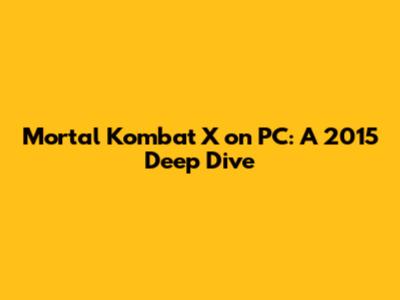 Mortal Kombat X on PC: A 2015 Deep Dive