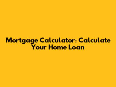 Mortgage Calculator: Calculate Your Home Loan