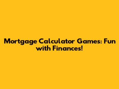 Mortgage Calculator Games: Fun with Finances!