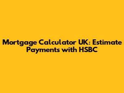 Mortgage Calculator UK: Estimate Payments with HSBC