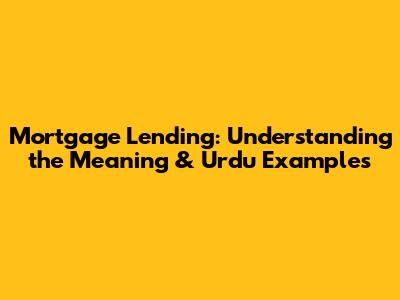 Mortgage Lending: Understanding the Meaning & Urdu Examples