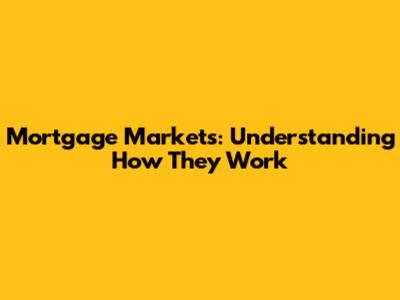 Mortgage Markets: Understanding How They Work
