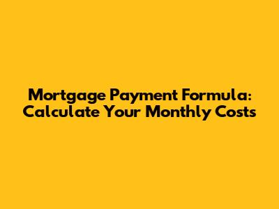 Mortgage Payment Formula: Calculate Your Monthly Costs