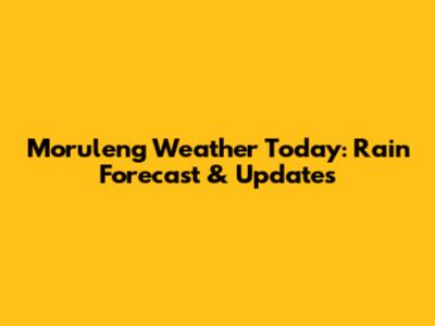 Moruleng Weather Today: Rain Forecast & Updates