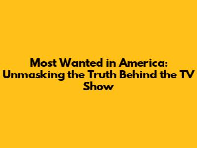 Most Wanted in America: Unmasking the Truth Behind the TV Show