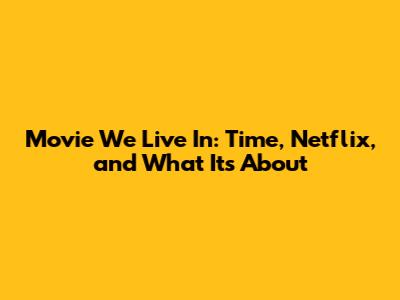 Movie We Live In: Time, Netflix, and What It's About